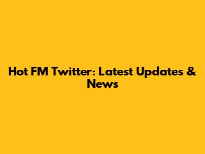 Hot FM Twitter: Latest Updates & News