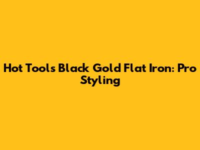 Hot Tools Black Gold Flat Iron: Pro Styling