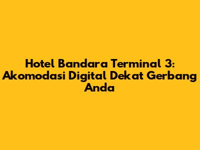 Hotel Bandara Terminal 3: Akomodasi Digital Dekat Gerbang Anda