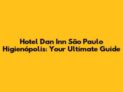 Hotel Dan Inn São Paulo Higienópolis: Your Ultimate Guide