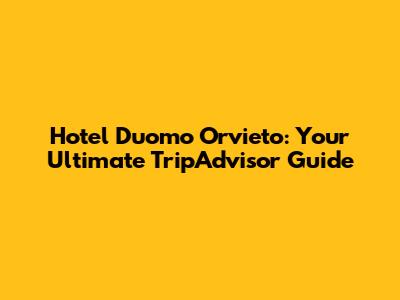 Hotel Duomo Orvieto: Your Ultimate TripAdvisor Guide