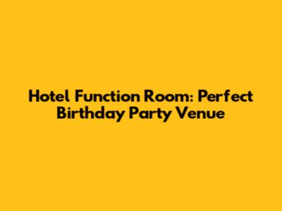 Hotel Function Room: Perfect Birthday Party Venue