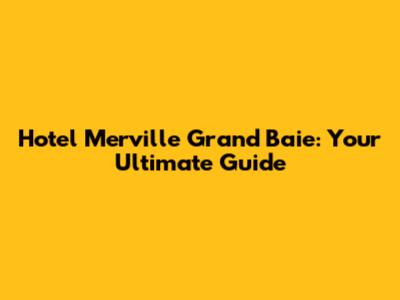 Hotel Merville Grand Baie: Your Ultimate Guide