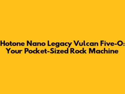 Hotone Nano Legacy Vulcan Five-O: Your Pocket-Sized Rock Machine