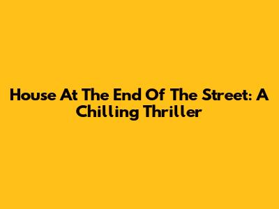 House At The End Of The Street: A Chilling Thriller