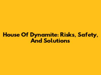 House Of Dynamite: Risks, Safety, And Solutions