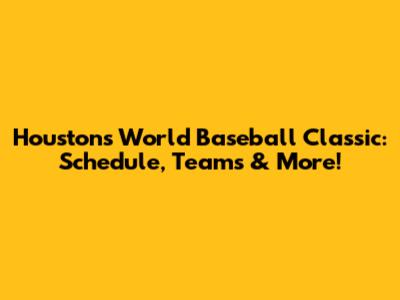 Houston's World Baseball Classic: Schedule, Teams & More!