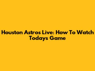 Houston Astros Live: How To Watch Today's Game