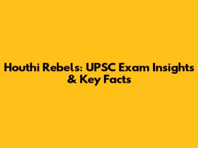 Houthi Rebels: UPSC Exam Insights & Key Facts