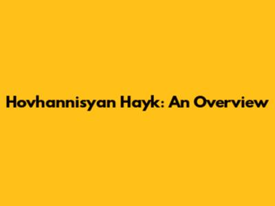 Hovhannisyan Hayk: An Overview