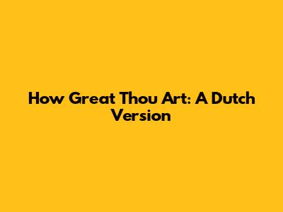How Great Thou Art: A Dutch Version