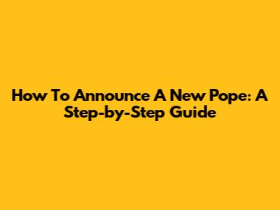 How To Announce A New Pope: A Step-by-Step Guide
