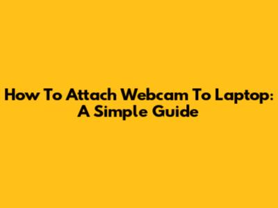 How To Attach Webcam To Laptop: A Simple Guide