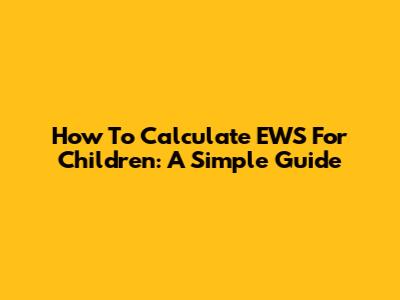 How To Calculate EWS For Children: A Simple Guide