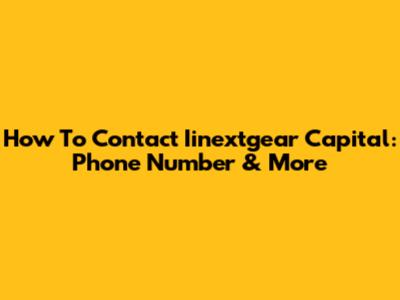 How To Contact Iinextgear Capital: Phone Number & More