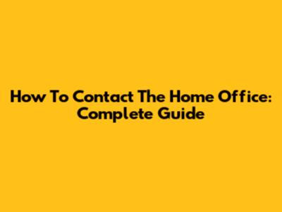 How To Contact The Home Office: Complete Guide