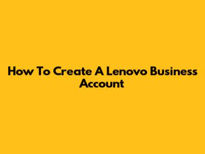 How To Create A Lenovo Business Account