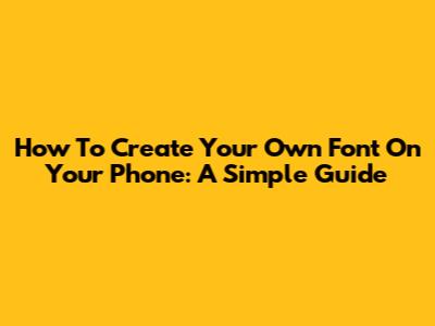 How To Create Your Own Font On Your Phone: A Simple Guide