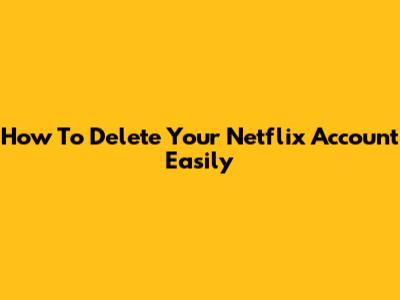 How To Delete Your Netflix Account Easily