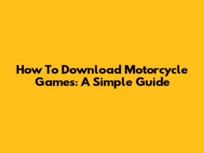 How To Download Motorcycle Games: A Simple Guide