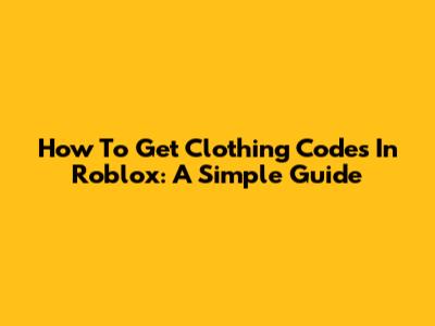 How To Get Clothing Codes In Roblox: A Simple Guide