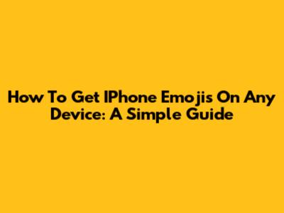 How To Get IPhone Emojis On Any Device: A Simple Guide