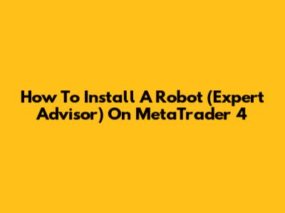 How To Install A Robot (Expert Advisor) On MetaTrader 4