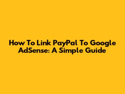How To Link PayPal To Google AdSense: A Simple Guide
