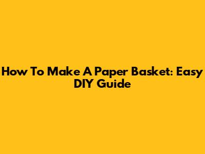 How To Make A Paper Basket: Easy DIY Guide
