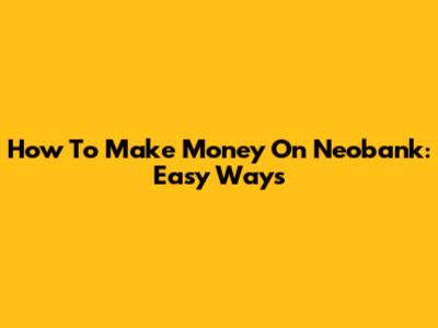 How To Make Money On Neobank: Easy Ways