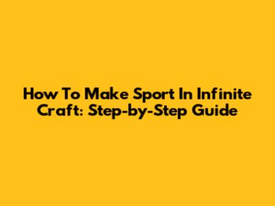 How To Make Sport In Infinite Craft: Step-by-Step Guide