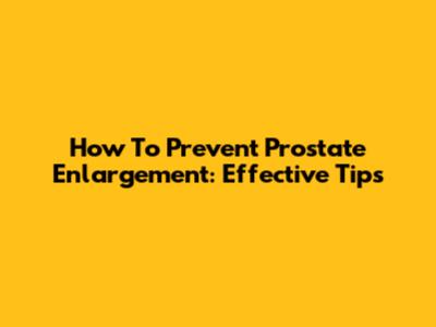How To Prevent Prostate Enlargement: Effective Tips
