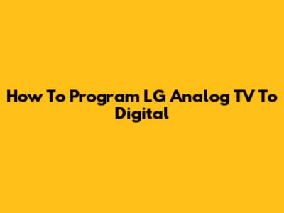 How To Program LG Analog TV To Digital