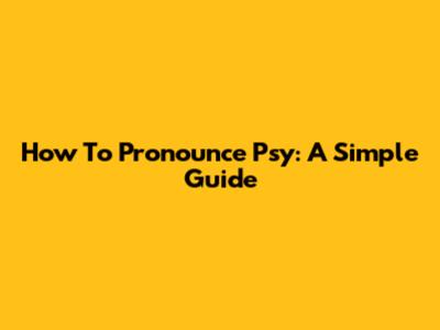 How To Pronounce 'Psy': A Simple Guide