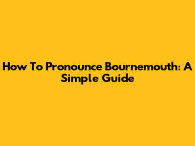 How To Pronounce Bournemouth: A Simple Guide