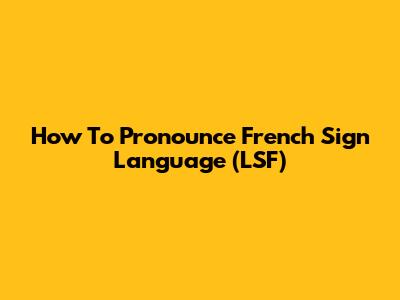 How To Pronounce French Sign Language (LSF)