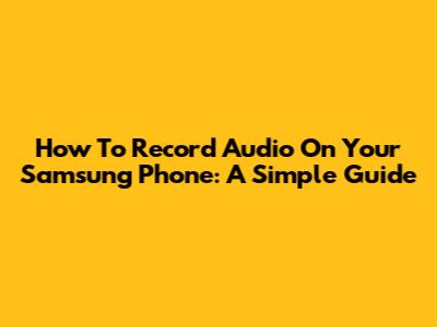 How To Record Audio On Your Samsung Phone: A Simple Guide