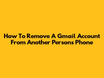 How To Remove A Gmail Account From Another Person's Phone