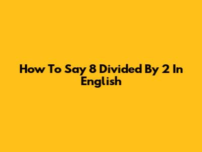 How To Say '8 Divided By 2' In English