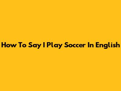 How To Say 'I Play Soccer' In English