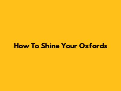 How To Shine Your Oxfords