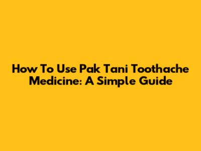 How To Use Pak Tani Toothache Medicine: A Simple Guide