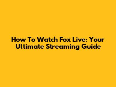 How To Watch Fox Live: Your Ultimate Streaming Guide