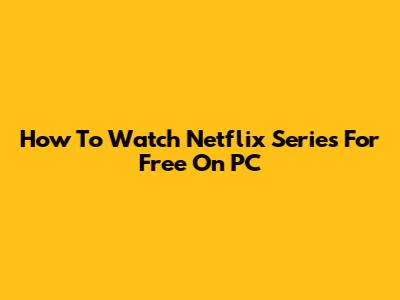 How To Watch Netflix Series For Free On PC