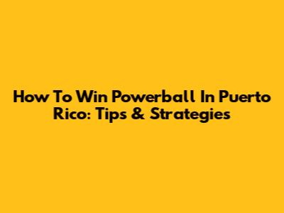How To Win Powerball In Puerto Rico: Tips & Strategies