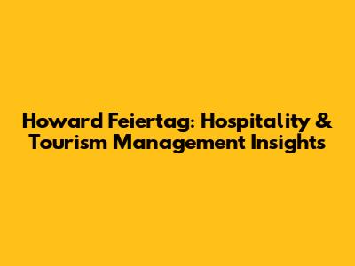 Howard Feiertag: Hospitality & Tourism Management Insights