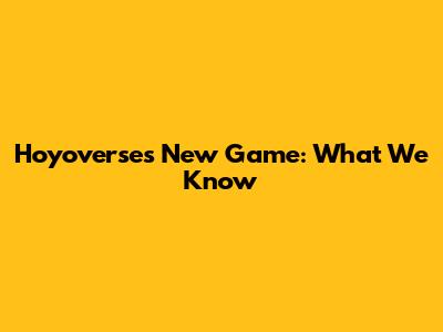 Hoyoverse's New Game: What We Know