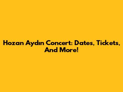 Hozan Aydın Concert: Dates, Tickets, And More!
