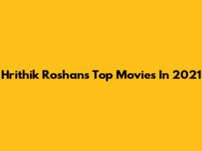 Hrithik Roshan's Top Movies In 2021