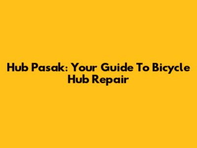 Hub Pasak: Your Guide To Bicycle Hub Repair